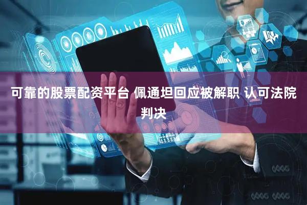 可靠的股票配资平台 佩通坦回应被解职 认可法院判决