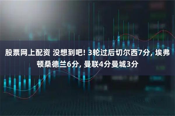 股票网上配资 没想到吧! 3轮过后切尔西7分, 埃弗顿桑德兰6分, 曼联4分曼城3分