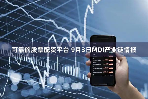 可靠的股票配资平台 9月3日MDI产业链情报