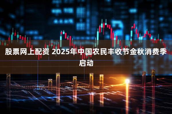 股票网上配资 2025年中国农民丰收节金秋消费季启动