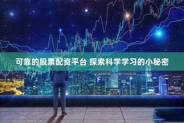 可靠的股票配资平台 探索科学学习的小秘密