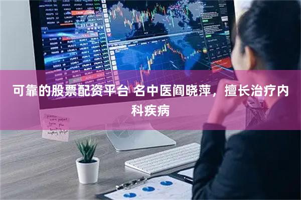 可靠的股票配资平台 名中医阎晓萍，擅长治疗内科疾病